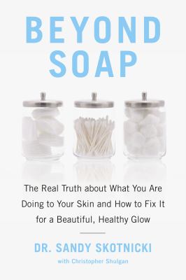 Beyond soap : the real truth about what you are doing to your skin and how to fix it