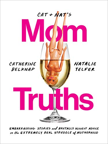 Cat and Nat's mom truths : embarrassimg stories and brutally honest advice on the extremely real struggle of motherhood